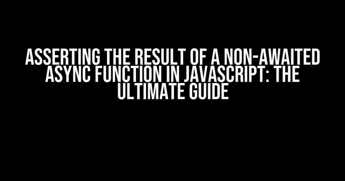 Asserting the Result of a Non-Awaited Async Function in JavaScript: The Ultimate Guide