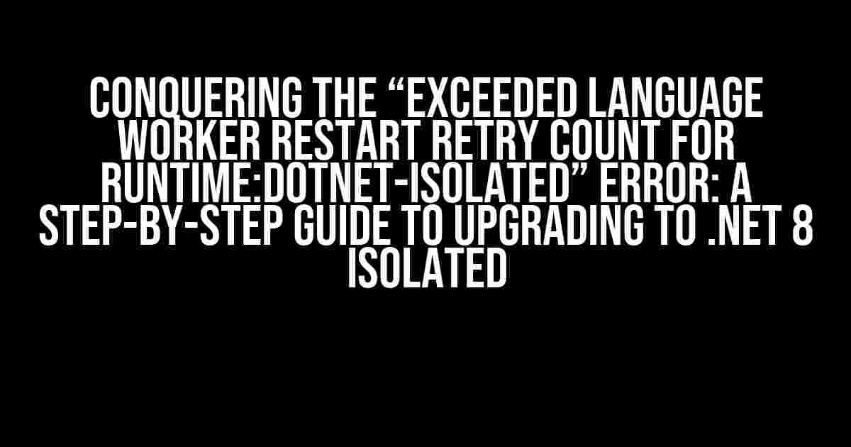 Conquering the “Exceeded language worker restart retry count for runtime:dotnet-isolated” Error: A Step-by-Step Guide to Upgrading to .NET 8 Isolated