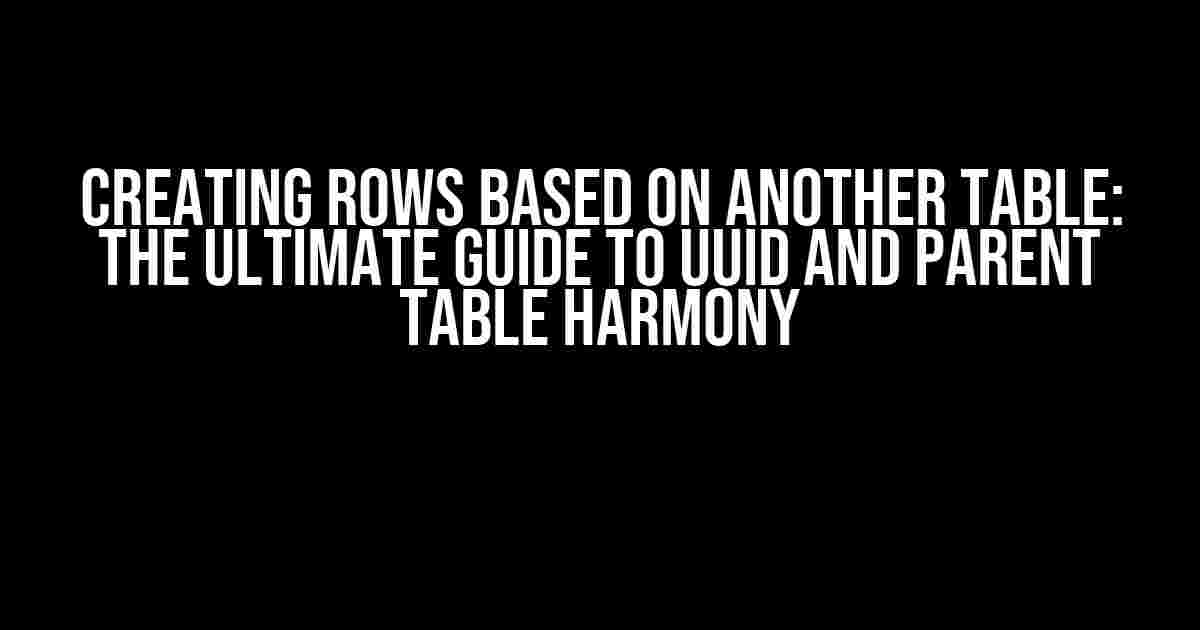 Creating Rows Based on Another Table: The Ultimate Guide to UUID and Parent Table Harmony