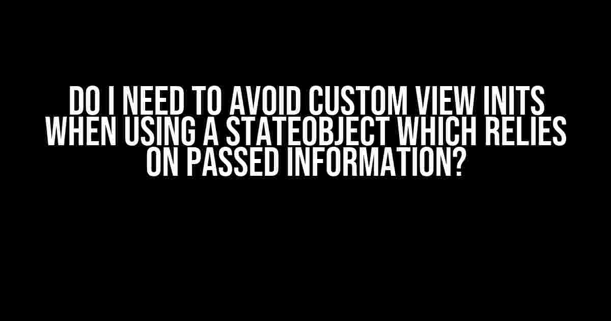 Do I Need to Avoid Custom View Inits When Using a StateObject Which Relies on Passed Information?