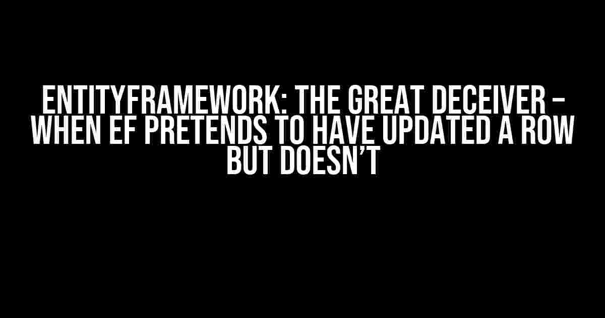 EntityFramework: The Great Deceiver – When EF Pretends to Have Updated a Row but Doesn’t