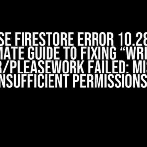 Firebase Firestore Error 10.28.1: The Ultimate Guide to Fixing “Write at another/pleaseWork failed: Missing or insufficient permissions”