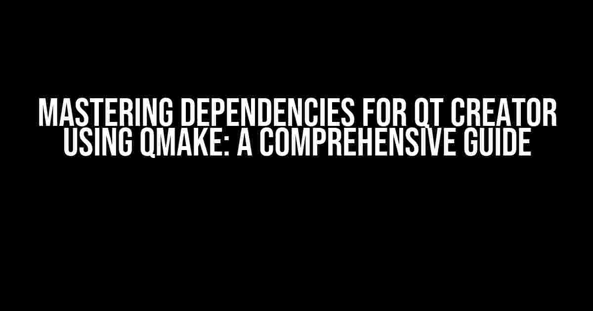 Mastering Dependencies for QT Creator using qmake: A Comprehensive Guide