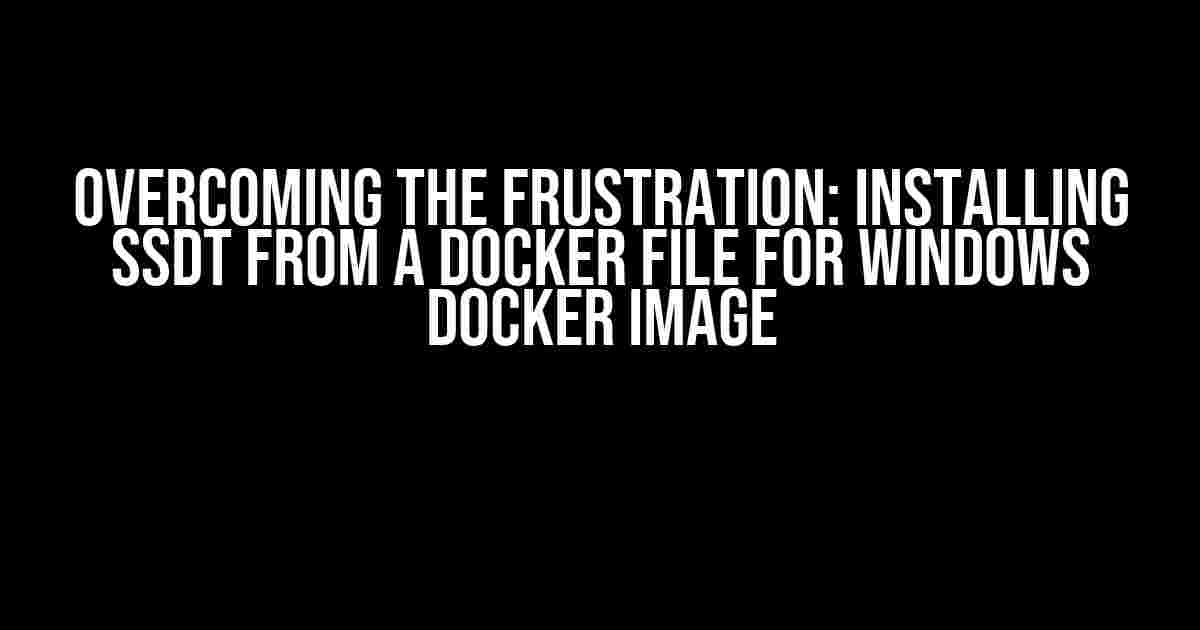 Overcoming the Frustration: Installing SSDT from a Docker File for Windows Docker Image