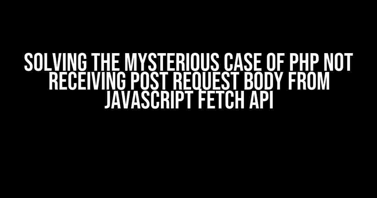 Solving the Mysterious Case of PHP Not Receiving POST Request Body from JavaScript Fetch API