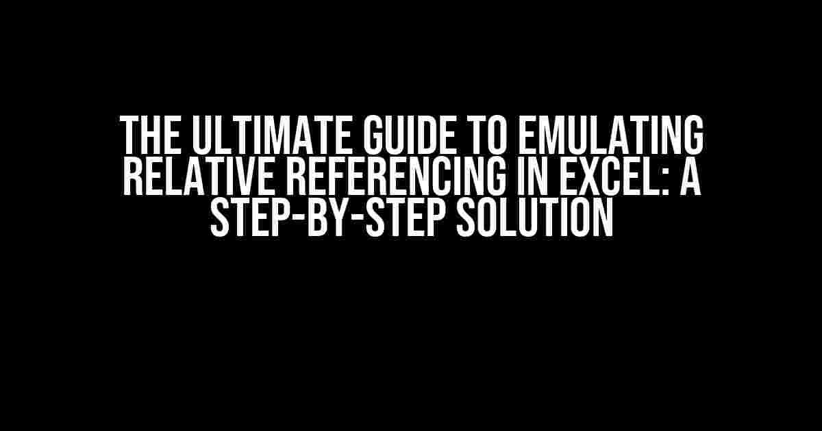 The Ultimate Guide to Emulating Relative Referencing in Excel: A Step-by-Step Solution