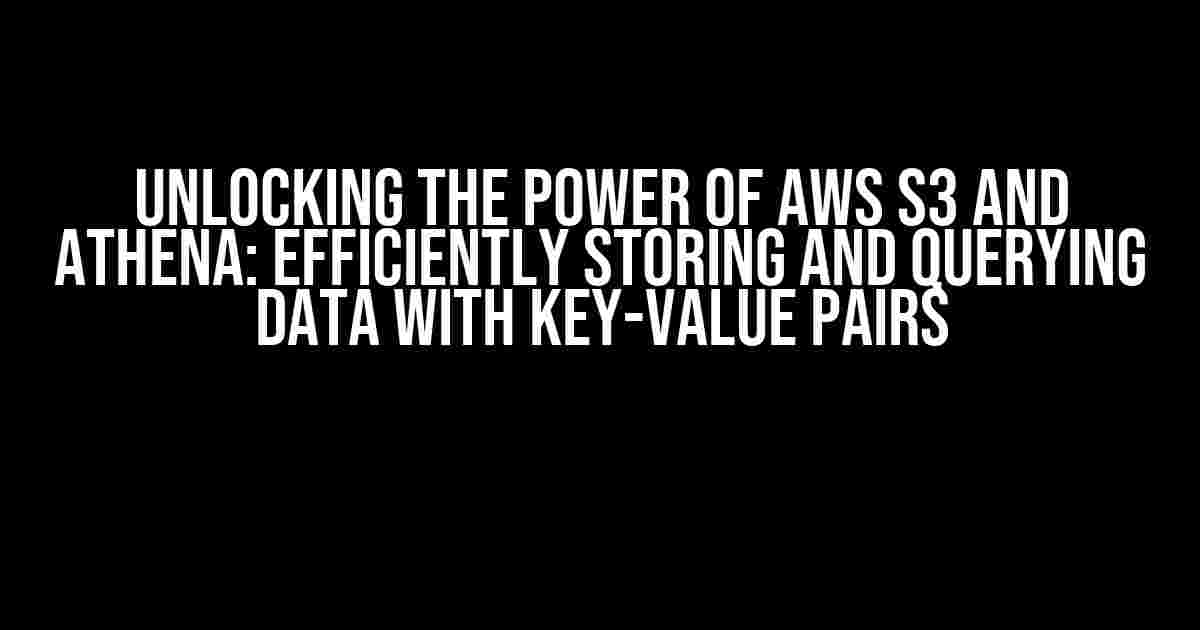 Unlocking the Power of AWS S3 and Athena: Efficiently Storing and Querying Data with Key-Value Pairs