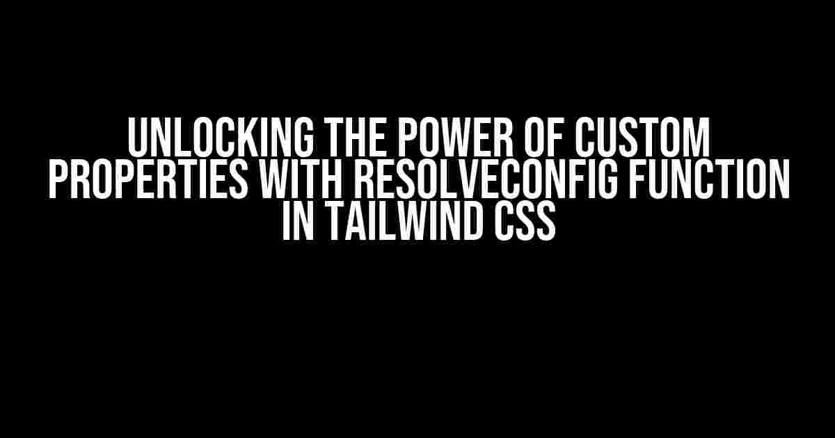 Unlocking the Power of Custom Properties with ResolveConfig Function in Tailwind CSS